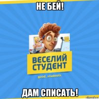 не бей! дам списать!