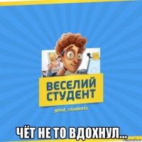  чёт не то вдохнул...