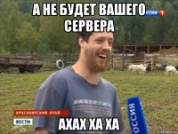 а не будет вашего сервера ахах ха ха