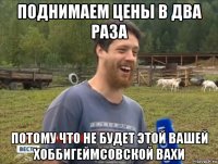 поднимаем цены в два раза потому что не будет этой вашей хоббигеймсовской вахи