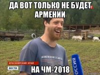 да вот только не будет армении на чм-2018