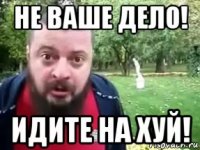 не ваше дело! идите на хуй!