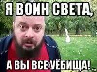 я воин света, а вы все уёбища!