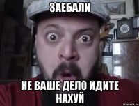 заебали не ваше дело идите нахуй