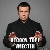  отсосу. торг уместен