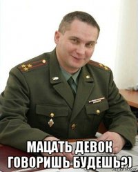  мацать девок говоришь будешь?)