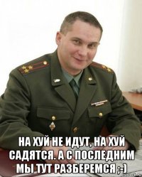  на хуй не идут, на хуй садятся. а с последним мы тут разберемся ;-)