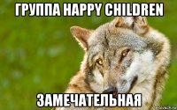 группа happy сhildren замечательная