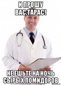 и прошу вас,тарас! не ешьте на ночь сырых помидоров
