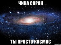 чина сорян ты просто космос