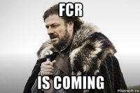 fcr is coming