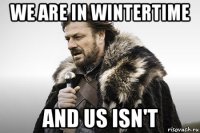 we are in wintertime and us isn't