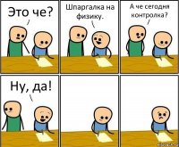 Это че? Шпаргалка на физику. А че сегодня контролка? Ну, да!