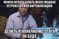 можно использовать менее мощное устройство или виртуализацию делать я, конечно же, этого не буду