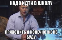 надо идти в школу приходить я конечно же не буду