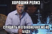 хороший релиз слушать я его конечно же не буду