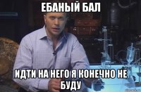 ебаный бал идти на него я конечно не буду