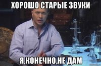 хорошо старые звуки я,конечно,не дам