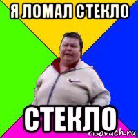 я ломал стекло стекло