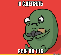 я сделяль рсж на 1.16