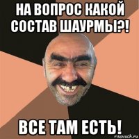 на вопрос какой состав шаурмы?! все там есть!