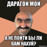 дарагой мой а не пойти бы ли вам нахуй?