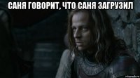 саня говорит, что саня загрузил 