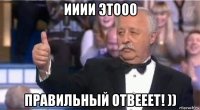 ииии этооо правильный отвееет! ))