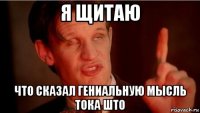 я щитаю что сказал гениальную мысль тока што