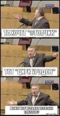 Та хочет "#топчик" Тот "цирк уродов" Может нормальное название сделаете?