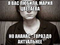 я вас любила, мария цветаева но ананас - гораздо актуальнее