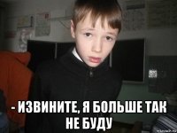  - извините, я больше так не буду