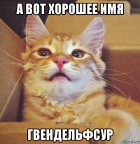 а вот хорошее имя гвендельфсур