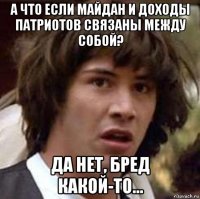 а что если майдан и доходы патриотов связаны между собой? да нет, бред какой-то...