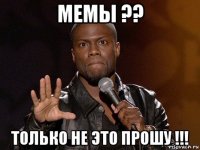 мемы ?? только не это прошу !!!