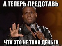 а теперь представь что это не твои деньги