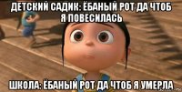 детский садик: ёбаный рот да чтоб я повесилась школа: ёбаный рот да чтоб я умерла