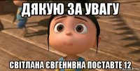 дякую за увагу світлана євгенивна поставте 12