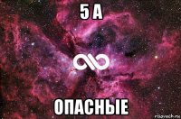 5 а опасные