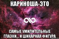 кариноша-это самые умилительные глазки... и шикарная фигура