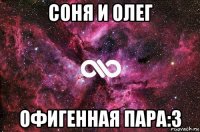 соня и олег офигенная пара:3