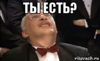 ты есть? 