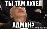 ты там ахуел админ?