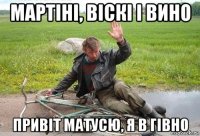 мартіні, віскі і вино привіт матусю, я в гівно