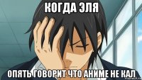 когда эля опять говорит что аниме не кал