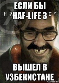 если бы haf-life 3 вышел в узбекистане