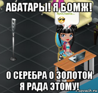 аватары! я бомж! 0 серебра 0 золотои я рада этому!