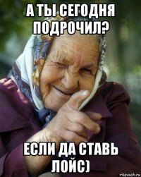 а ты сегодня подрочил? если да ставь лойс)