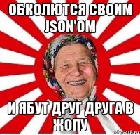 обколются своим json'ом и ябут друг друга в жопу