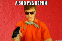 а 500 руб верни 